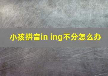 小孩拼音in ing不分怎么办